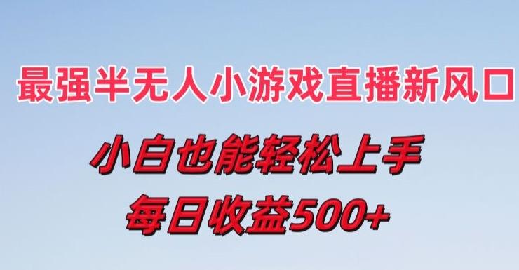 最强半无人直播小游戏新风口，小白也能轻松上手，每日收益5张【揭秘】-卿云社