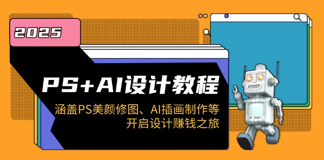 PS+AI设计教程：涵盖PS美颜修图、AI插画制作等，开启设计赚钱之旅-卿云社