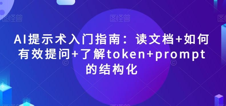 AI提示术入门指南：读文档+如何有效提问+了解token+prompt的结构化【揭秘】-卿云社