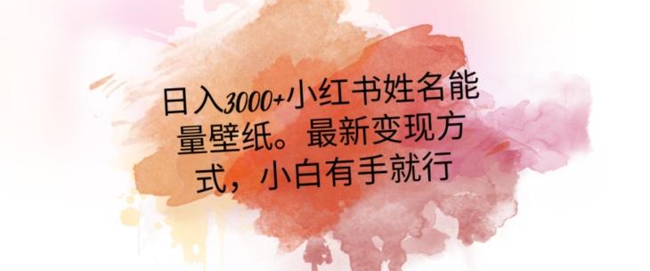 日入300+小红书姓名能量壁纸，最新二次变现方式，小白有手就行【揭秘】-卿云社