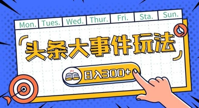 头条最新大事件玩法头条首发，可矩阵操作，单号日入一两张【揭秘】-卿云社