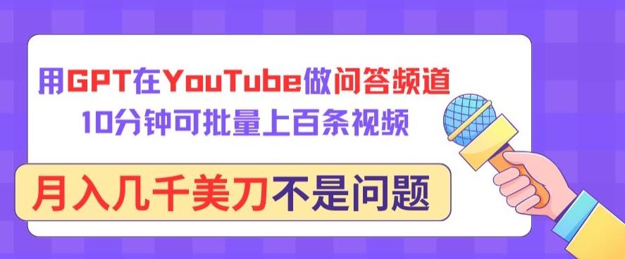 用GPT在YouTube做问答频道，10分钟可批量上百条视频，月入几千美刀不是问题【揭秘】-卿云社