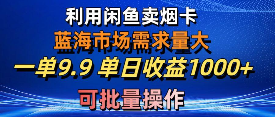 利用咸鱼卖烟卡，蓝海市场需求量大，一单9.9单日收益1000+，可批量操作-卿云社
