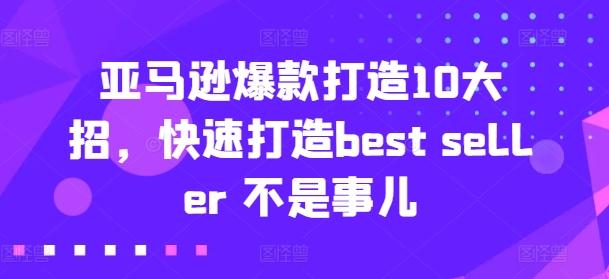 亚马逊爆款打造10大招，快速打造best seller 不是事儿-卿云社