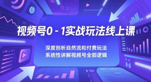 视频号0-1实战玩法线上课，深度剖析自然流和付费玩法，统性讲解视频号全部逻辑-卿云社