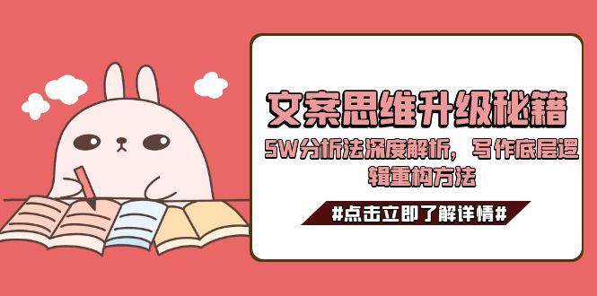 文案思维升级秘籍，5W分析法深度解析，写作底层逻辑重构方法-卿云社