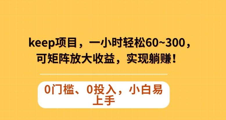 Keep蓝海项目，一小时轻松60~300＋，可矩阵放大收益，可实现躺赚【揭秘】-卿云社