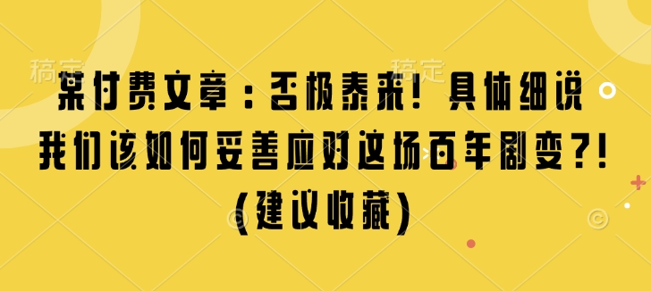 某付费文章：否极泰来! 具体细说 我们该如何妥善应对这场百年剧变!(建议收藏)-卿云社