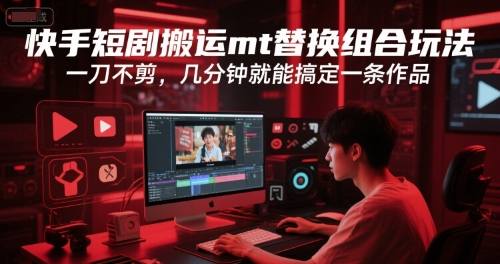 快手短剧搬运mt替换组合玩法，一刀不剪，几分钟就能搞定一条作品-卿云社