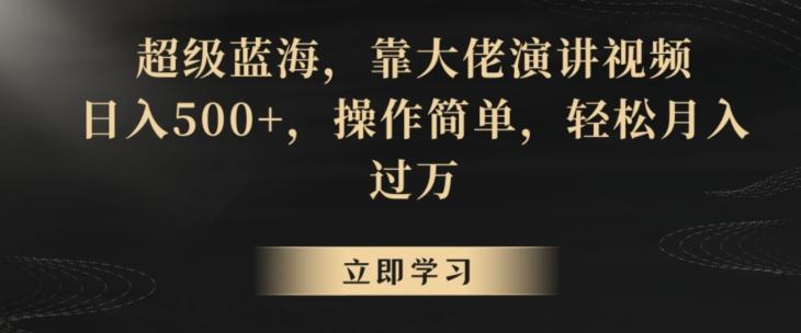 超级蓝海，靠大佬演讲视频，日入500+，操作简单，轻松月入过万【揭秘】-卿云社