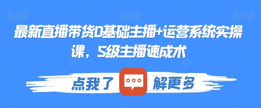 最新直播带货0基础主播+运营系统实操课，S级主播速成术-卿云社