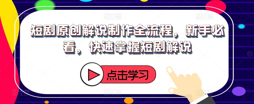 短剧原创解说制作全流程，新手必看，快速掌握短剧解说-卿云社