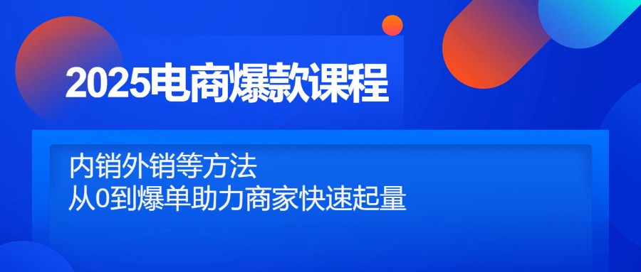 2025电商爆款课程，内销外销等方法，从0到爆单助力商家快速起量-卿云社