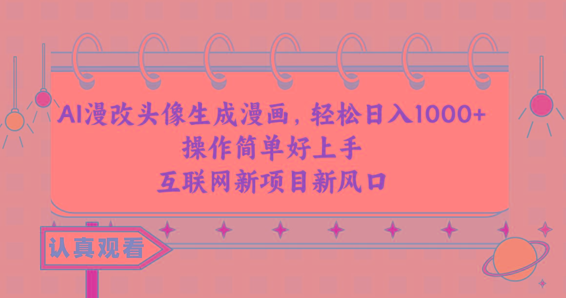 AI漫改头像生成漫画，轻松日入1000+，操作简单好上手，互联网新项目新风口-卿云社