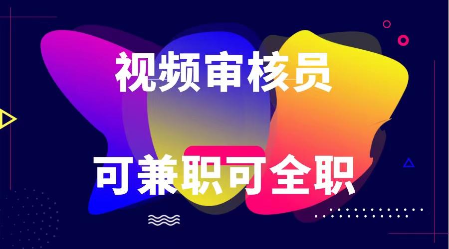 可全职可兼职 纯绿色合法合规视频审核员 日赚100-无上限-卿云社