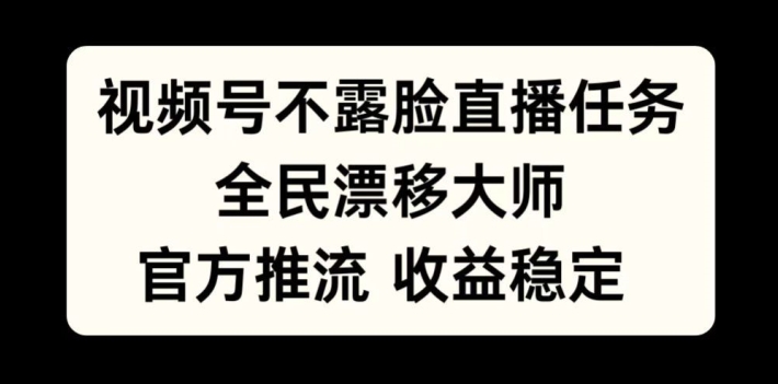 视频号不露脸直播任务，全民漂移大师，官方推流，收益稳定，全民可做【揭秘】-卿云社