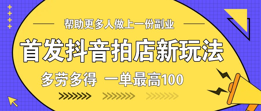 首发抖音拍店新玩法，多劳多得 一单最高100-卿云社