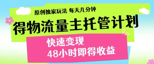 最新得物流量主计划，独家原创玩法，每天几分钟，快速变现，三至五天出收益【揭秘】-卿云社