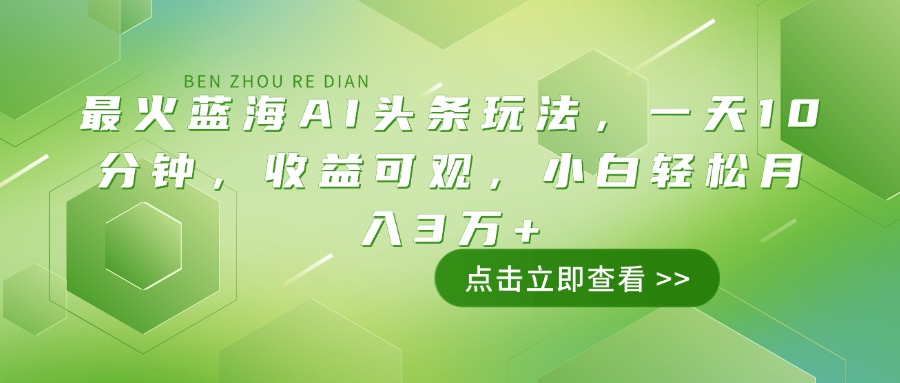 最火蓝海AI头条玩法，一天10分钟，收益可观，小白轻松月入3万+-卿云社