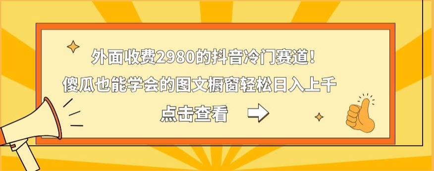 外面收费2980的抖音冷门赛道！傻瓜也能学会的图文橱窗轻松日入上千-卿云社