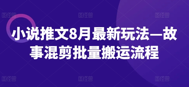 小说推文8月最新玩法—故事混剪批量搬运流程-卿云社