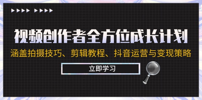 视频创作者全方位成长计划：涵盖拍摄技巧、剪辑教程、抖音运营与变现策略-卿云社