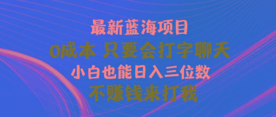 最新蓝海项目 0成本 只要会打字聊天 小白也能日入三位数 不赚钱来打我-卿云社