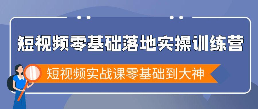 短视频零基础落地实战特训营，短视频实战课零基础到大神-卿云社