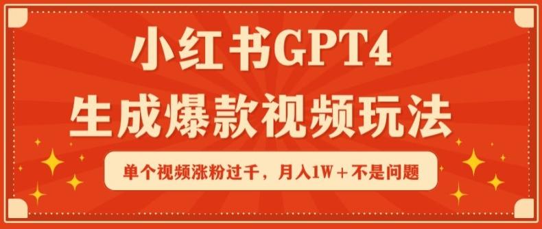 小红书GPT4生成爆款视频玩法，单个视频涨粉过千，月入1W+不是问题【揭秘】-卿云社