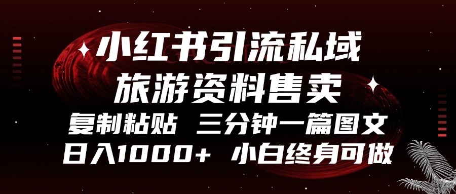 小红书引流私域旅游资料售卖，复制粘贴，三分钟一篇图文，日入1000+，…-卿云社