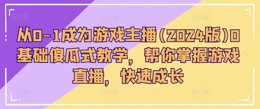 从0-1成为游戏主播(2024版)0基础傻瓜式教学，帮你掌握游戏直播，快速成长-卿云社