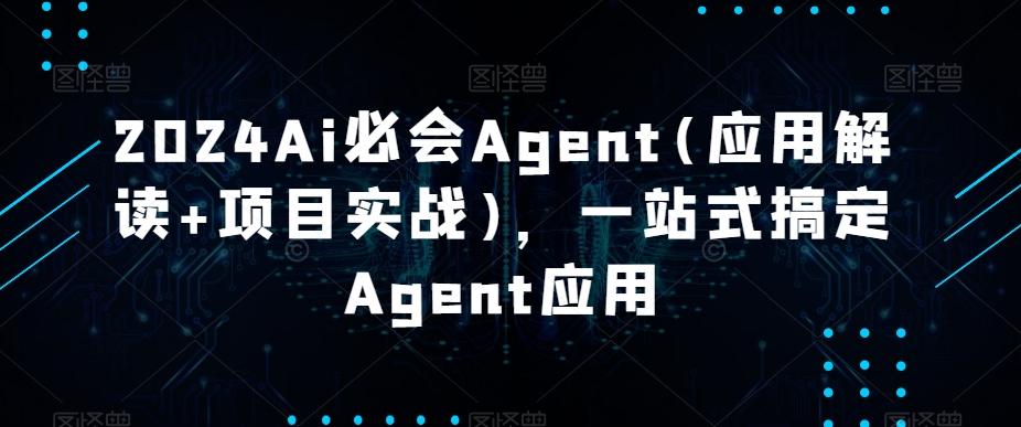 2024Ai必会Agent(应用解读+项目实战)，一站式搞定Agent应用-卿云社