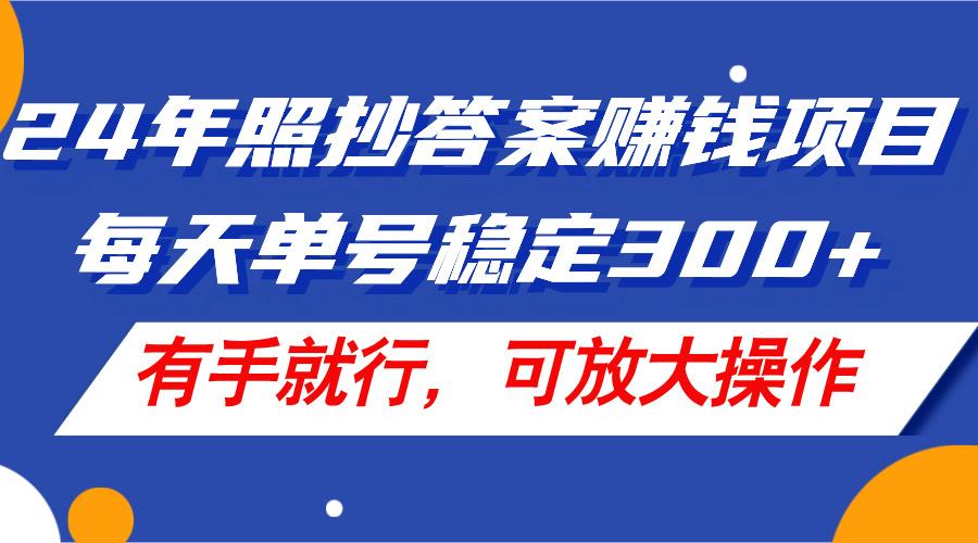 24年照抄答案赚钱项目，每天单号稳定300+，有手就行，可放大操作-卿云社