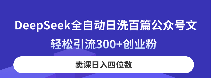 DeepSeek全自动日洗百篇公众号文，轻松引流300+创业粉，卖课日入四位数！-卿云社