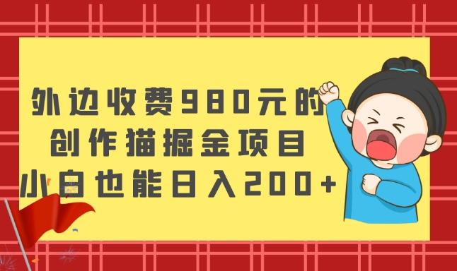 外边收费980元的，创作猫掘金项目，小白也能日入200+-卿云社