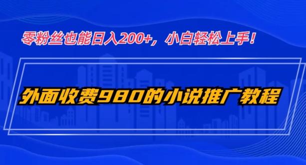 外面收费980的小说推广教程：零粉丝也能日入200+，小白轻松上手！-卿云社