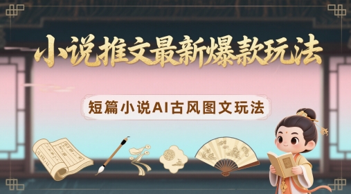 小说推文最新爆款玩法，短篇小说AI古风图文玩法-卿云社