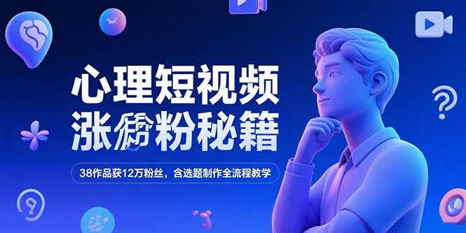 心理短视频涨粉秘籍，38作品获12万粉丝，含选题制作全流程教学-卿云社