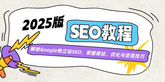 2025版SEO教程：解锁Google独立站SEO，掌握建站、优化与变现技巧-卿云社