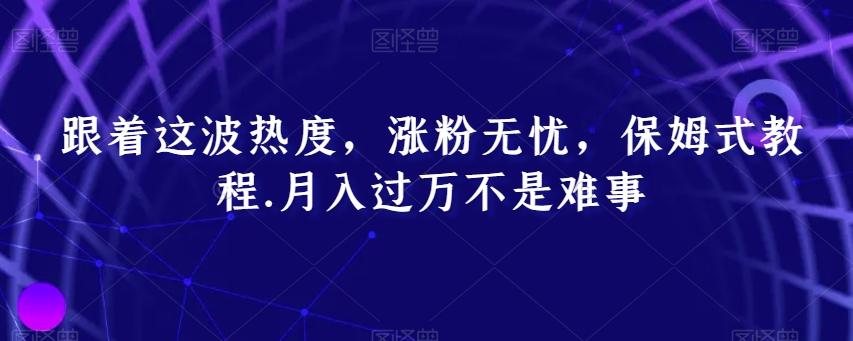 跟着这波热度，涨粉无忧，保姆式教程，月入过万不是难事【揭秘】-卿云社