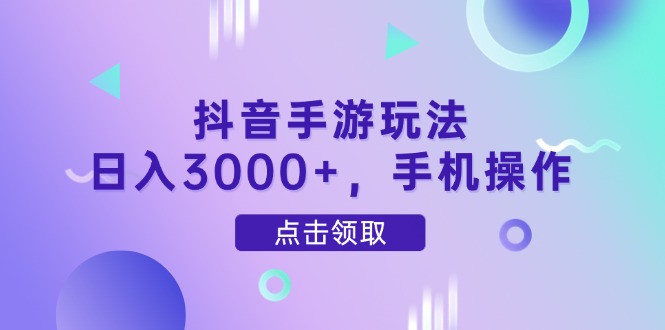 抖音手游玩法，日入3000+，手机操作-卿云社