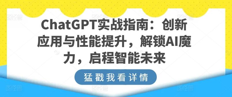 ChatGPT实战指南：创新应用与性能提升，解锁AI魔力，启程智能未来-卿云社