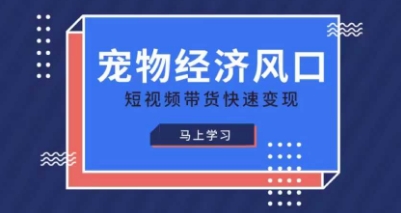 宠物赛道快速变现精品课，宠物经济风口，短视频带货快速变现-卿云社