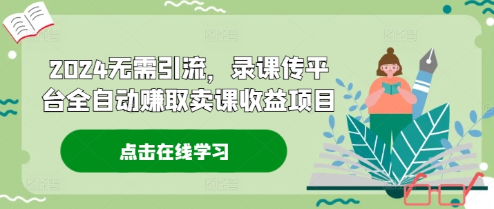 2024无需引流，录课传平台全自动赚取卖课收益项目-卿云社