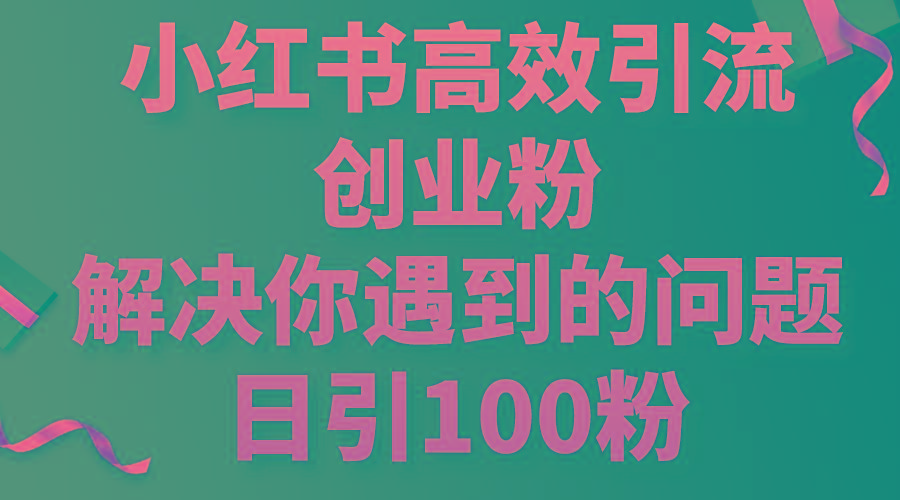 小红书高效引流创业粉，解决你遇到的问题，日引100粉-卿云社