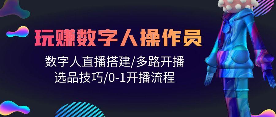 (10062期)人人都能玩赚数字人操作员 数字人直播搭建/多路开播/选品技巧/0-1开播流程-卿云社