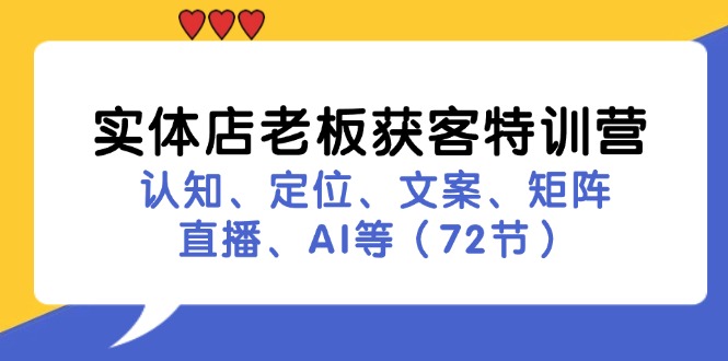 实体店老板获客特训营：认知、定位、文案、矩阵、直播、AI等(72节-卿云社