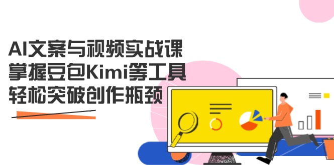 AI文案与视频实战课，掌握豆包Kimi等工具，轻松突破创作瓶颈-卿云社