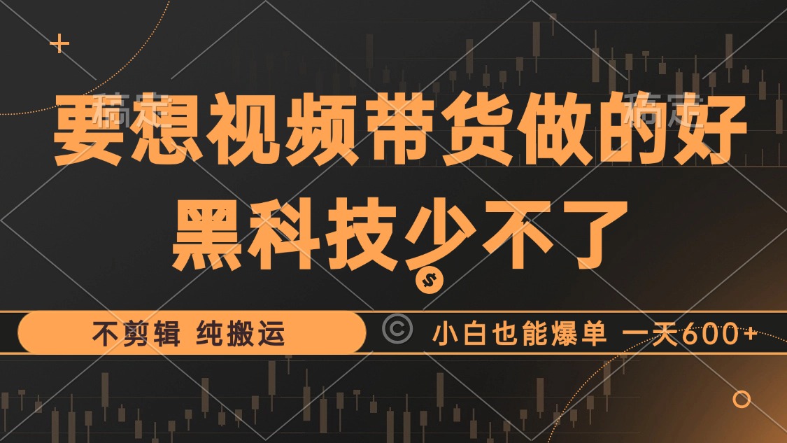 抖音视频带货最暴力玩法，利用黑科技 不剪辑 纯搬运，小白也能爆单，单…-卿云社