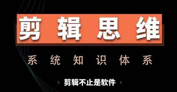 剪辑思维系统课，从软件到思维，系统学习实操进阶，从讲故事到剪辑技巧全覆盖-卿云社
